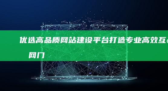 优选高品质网站建设平台：打造专业高效互联网门户