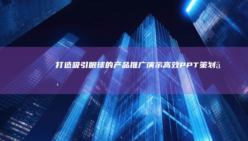 打造吸引眼球的产品推广演示：高效PPT策划与制作指南